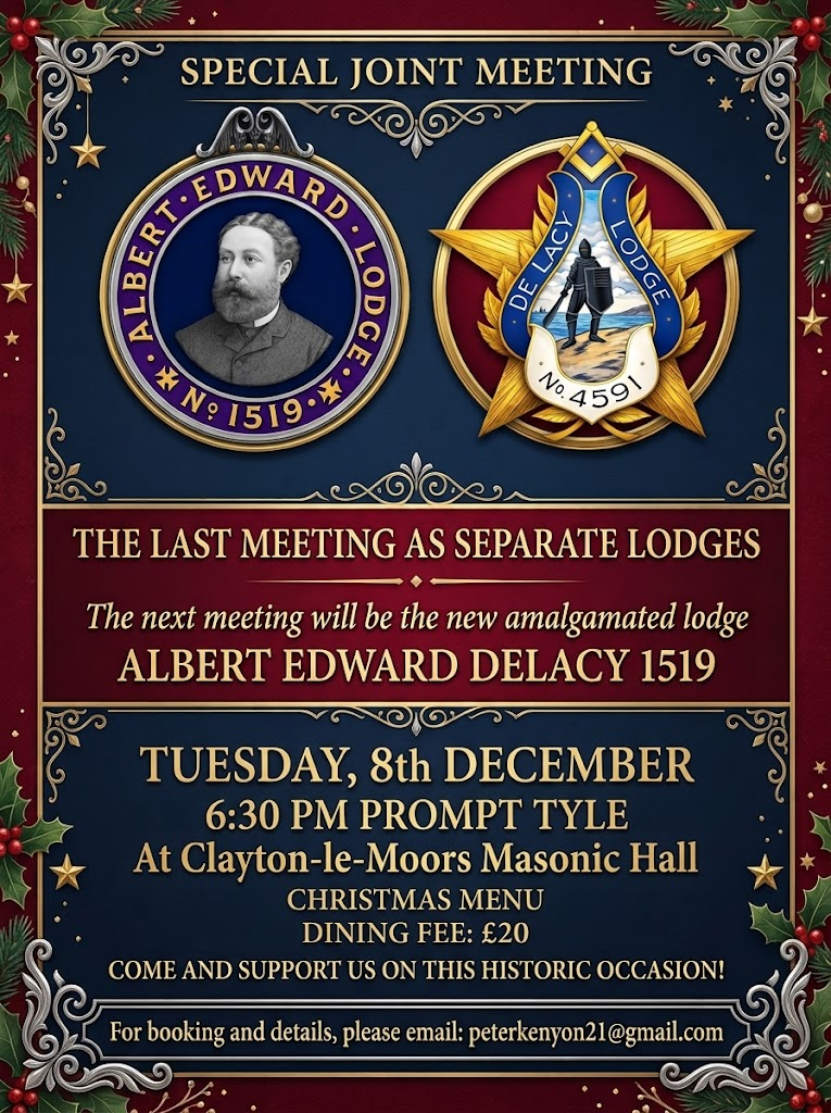 Albert Edward Lodge No. 1519 and De Lacy Lodge No. 4591 special joint meeting, their last as separate lodges, on Tuesday 8 December 2026 at Clayton-le-Moors Masonic Hall. Tyle 6:30 pm prompt. Christmas menu, dining fee £20. Booking: peterkenyon21@gmail.com.