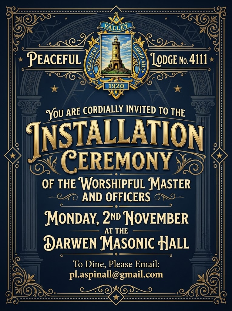 Peaceful Valley Lodge No. 4111 Installation Ceremony of the Worshipful Master and Officers on Monday 2 November at Darwen Masonic Hall. To dine, email pl.aspinall@gmail.com.